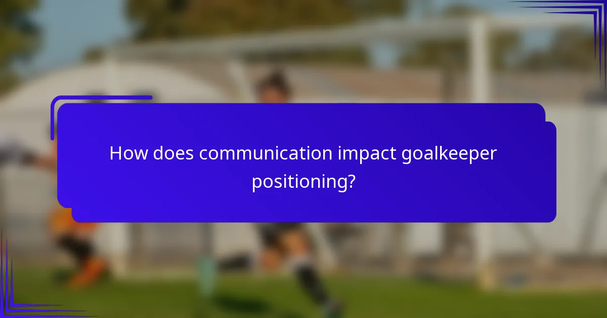How does communication impact goalkeeper positioning?