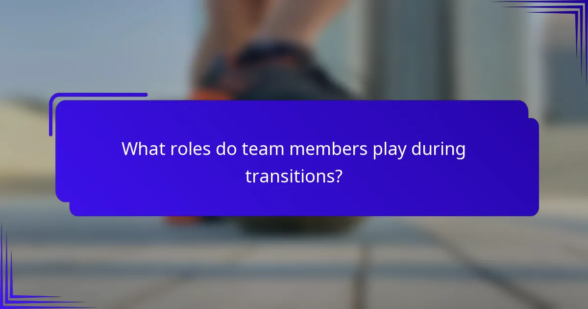 What roles do team members play during transitions?